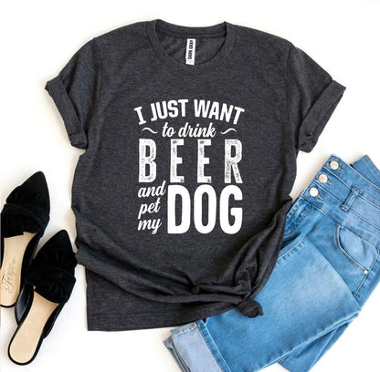 I Just Want To Drink Beer &amp; Pet My Dog T-shirt