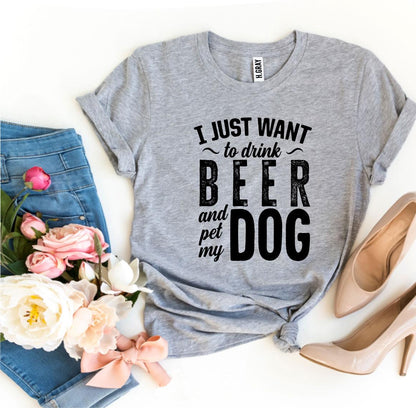 I Just Want To Drink Beer &amp; Pet My Dog T-shirt