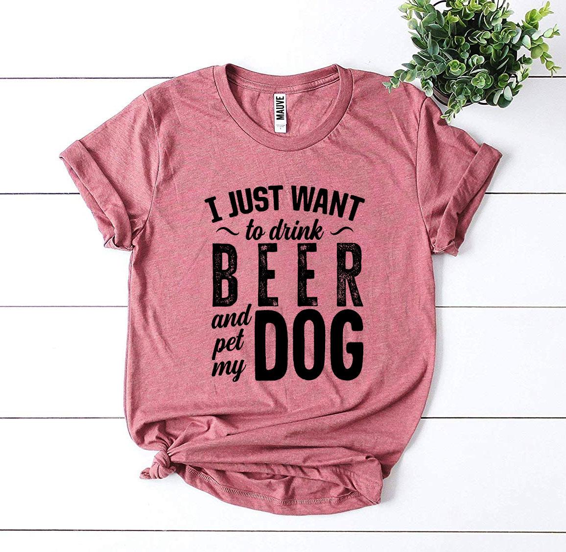I Just Want To Drink Beer &amp; Pet My Dog T-shirt